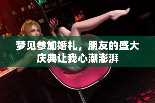 梦见参加婚礼，朋友的盛大庆典让我心潮澎湃