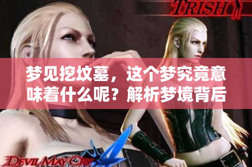 梦见挖坟墓，这个梦究竟意味着什么呢？解析梦境背后的深层含义