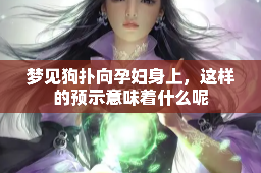 梦见狗扑向孕妇身上，这样的预示意味着什么呢