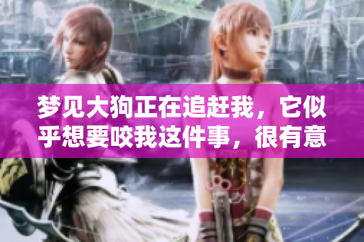 梦见大狗正在追赶我，它似乎想要咬我这件事，很有意思