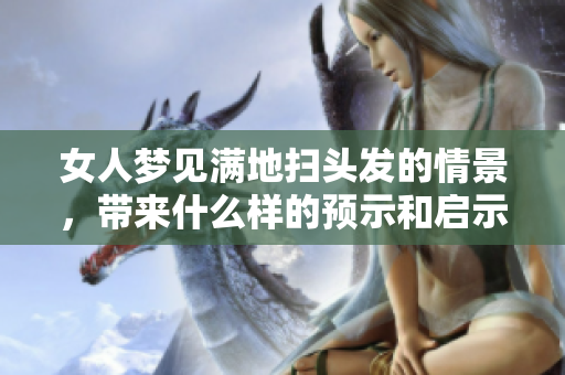 女人梦见满地扫头发的情景，带来什么样的预示和启示呢