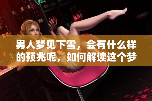 男人梦见下雪，会有什么样的预兆呢，如何解读这个梦境呢