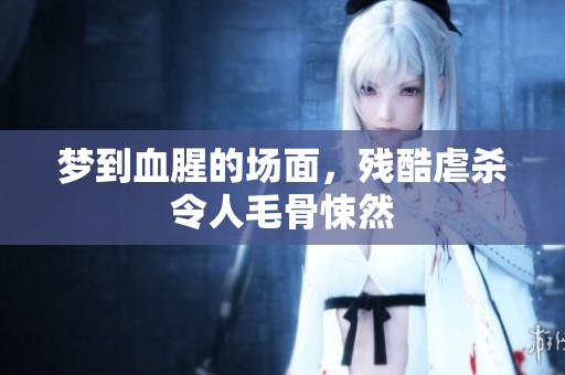 梦到血腥的场面，残酷虐杀令人毛骨悚然