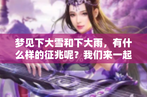 梦见下大雪和下大雨，有什么样的征兆呢？我们来一起探讨一下吧。