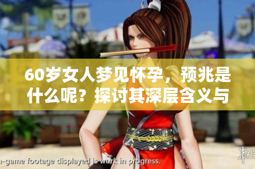 60岁女人梦见怀孕，预兆是什么呢？探讨其深层含义与解读。