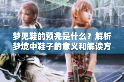 梦见鞋的预兆是什么？解析梦境中鞋子的意义和解读方法