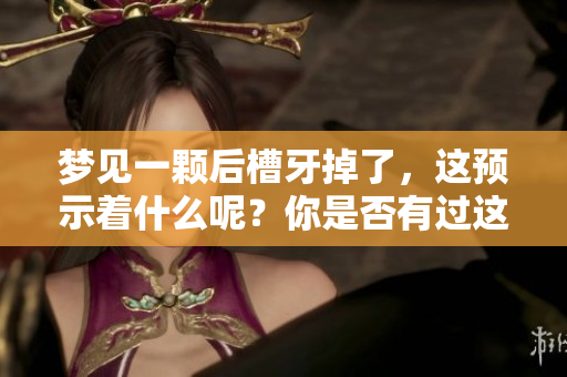 梦见一颗后槽牙掉了，这预示着什么呢？你是否有过这样的梦境体验？