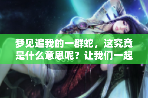 梦见追我的一群蛇，这究竟是什么意思呢？让我们一起来解读一下这个梦。
