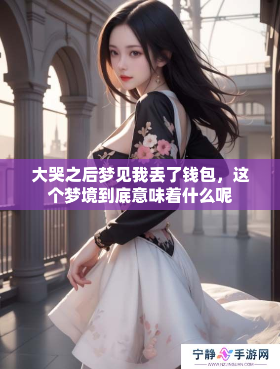 大哭之后梦见我丢了钱包，这个梦境到底意味着什么呢