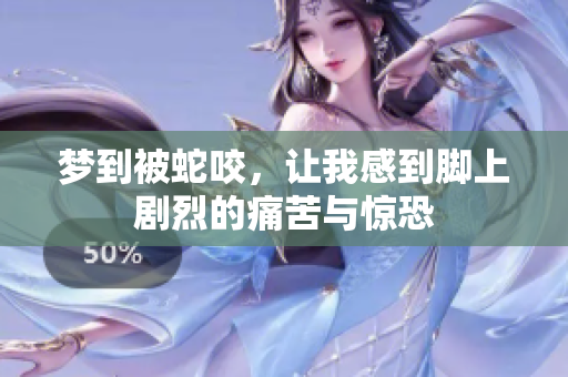 梦到被蛇咬，让我感到脚上剧烈的痛苦与惊恐