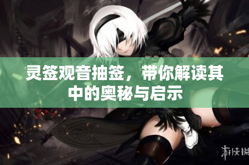 灵签观音抽签，带你解读其中的奥秘与启示