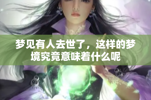 梦见有人去世了，这样的梦境究竟意味着什么呢