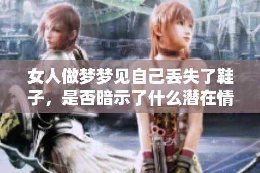 女人做梦梦见自己丢失了鞋子，是否暗示了什么潜在情感或困扰呢