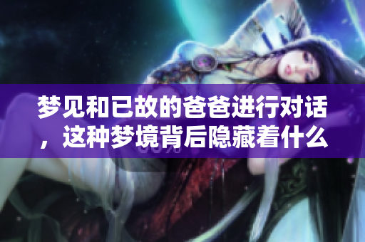 梦见和已故的爸爸进行对话，这种梦境背后隐藏着什么样的寓意呢
