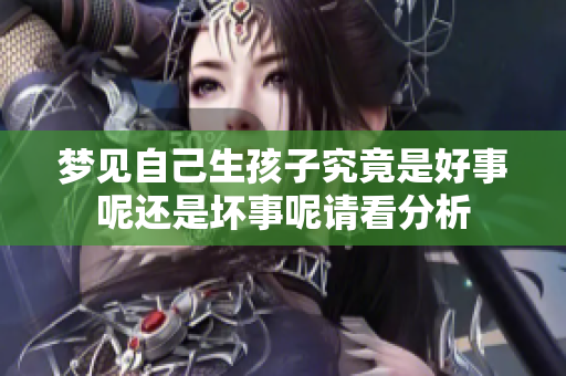 梦见自己生孩子究竟是好事呢还是坏事呢请看分析