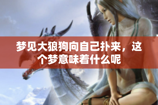 梦见大狼狗向自己扑来，这个梦意味着什么呢