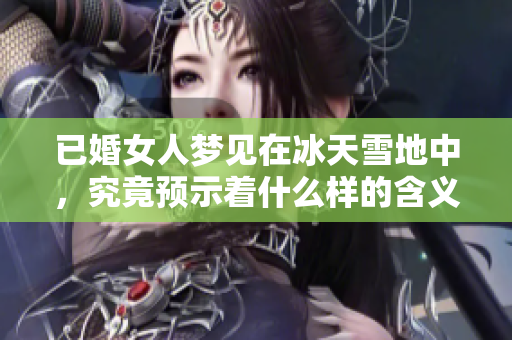 已婚女人梦见在冰天雪地中，究竟预示着什么样的含义呢