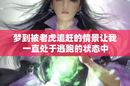 梦到被老虎追赶的情景让我一直处于逃跑的状态中
