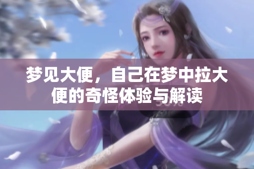 梦见大便，自己在梦中拉大便的奇怪体验与解读