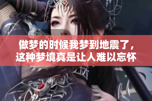 做梦的时候我梦到地震了，这种梦境真是让人难以忘怀