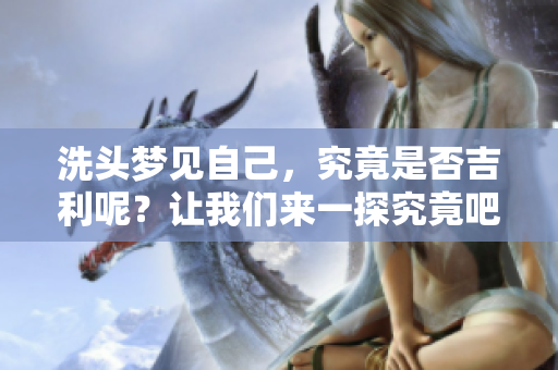 洗头梦见自己，究竟是否吉利呢？让我们来一探究竟吧！