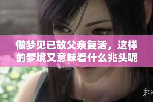 做梦见已故父亲复活，这样的梦境又意味着什么兆头呢