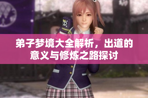 弟子梦境大全解析，出道的意义与修炼之路探讨