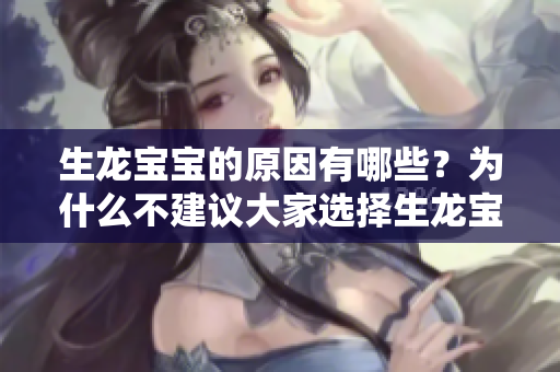生龙宝宝的原因有哪些？为什么不建议大家选择生龙宝宝呢？