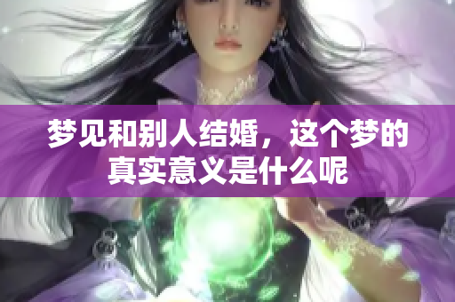 梦见和别人结婚，这个梦的真实意义是什么呢