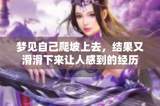 梦见自己爬坡上去，结果又滑滑下来让人感到的经历