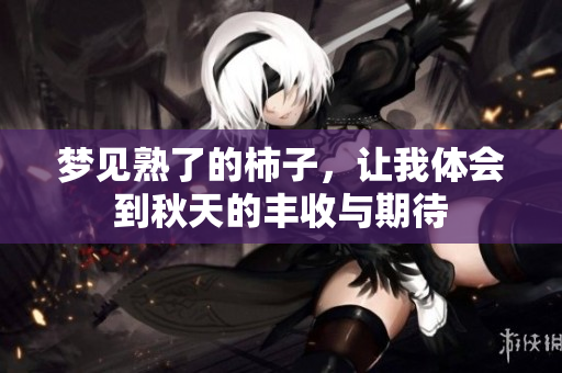 梦见熟了的柿子，让我体会到秋天的丰收与期待