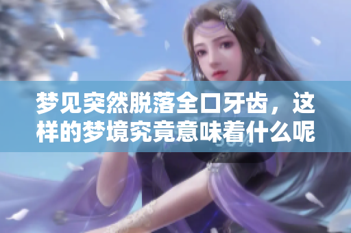 梦见突然脱落全口牙齿，这样的梦境究竟意味着什么呢