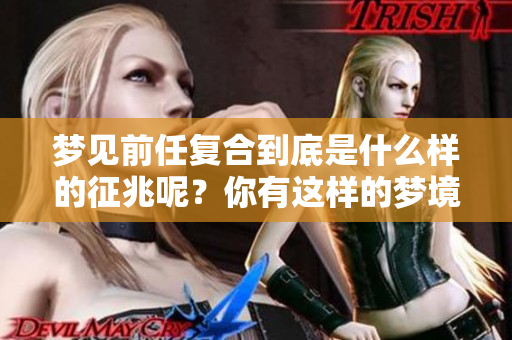 梦见前任复合到底是什么样的征兆呢？你有这样的梦境吗？
