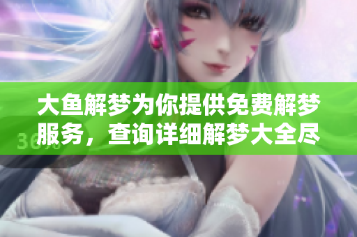 大鱼解梦为你提供免费解梦服务，查询详细解梦大全尽在其中