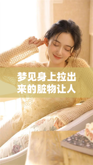 梦见身上拉出来的脏物让人感到不安 这种梦境有什么特别的寓意吗