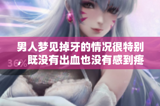 男人梦见掉牙的情况很特别，既没有出血也没有感到疼痛。