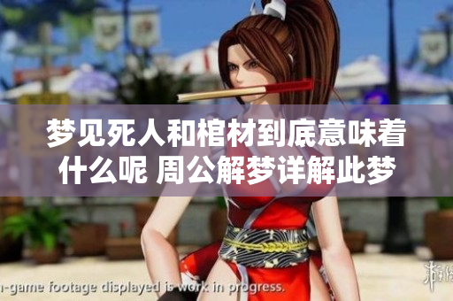 梦见死人和棺材到底意味着什么呢 周公解梦详解此梦的深层含义