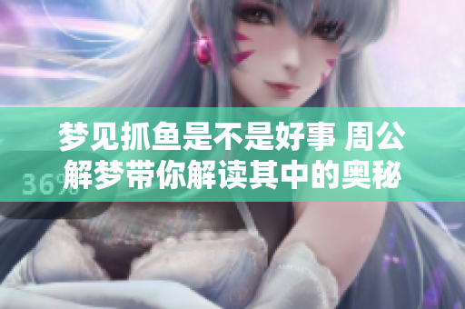 梦见抓鱼是不是好事 周公解梦带你解读其中的奥秘