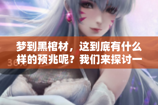 梦到黑棺材，这到底有什么样的预兆呢？我们来探讨一下。