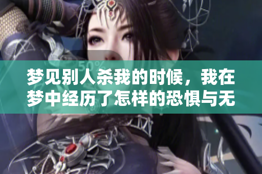梦见别人杀我的时候，我在梦中经历了怎样的恐惧与无助呢