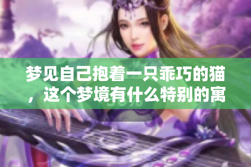 梦见自己抱着一只乖巧的猫，这个梦境有什么特别的寓意呢