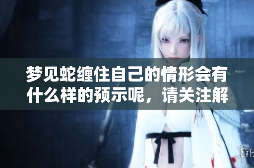 梦见蛇缠住自己的情形会有什么样的预示呢，请关注解析与探讨