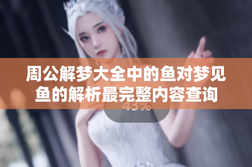 周公解梦大全中的鱼对梦见鱼的解析最完整内容查询