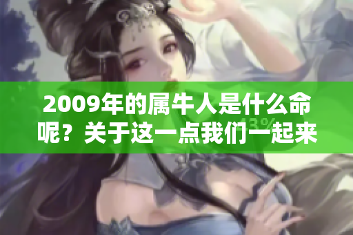 2009年的属牛人是什么命呢？关于这一点我们一起来探讨一下。