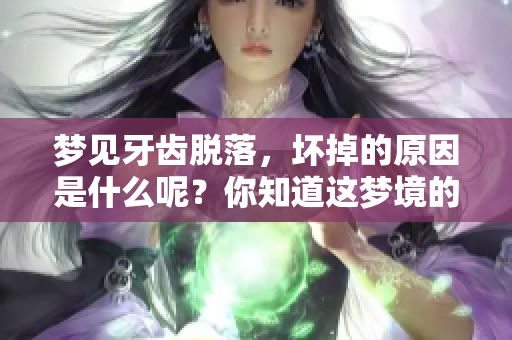 梦见牙齿脱落，坏掉的原因是什么呢？你知道这梦境的含义吗？