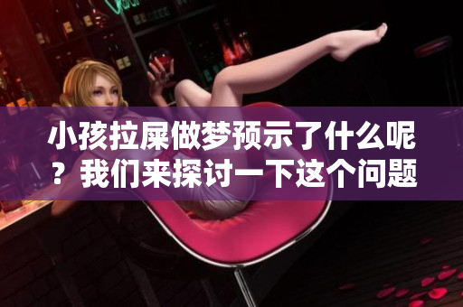 小孩拉屎做梦预示了什么呢？我们来探讨一下这个问题。