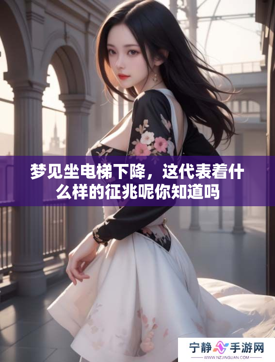 梦见坐电梯下降，这代表着什么样的征兆呢你知道吗