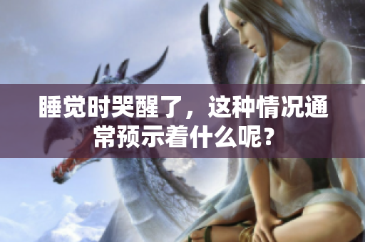 睡觉时哭醒了，这种情况通常预示着什么呢？