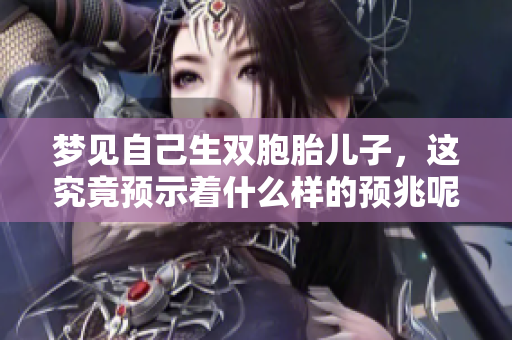 梦见自己生双胞胎儿子，这究竟预示着什么样的预兆呢
