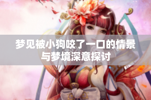 梦见被小狗咬了一口的情景与梦境深意探讨
